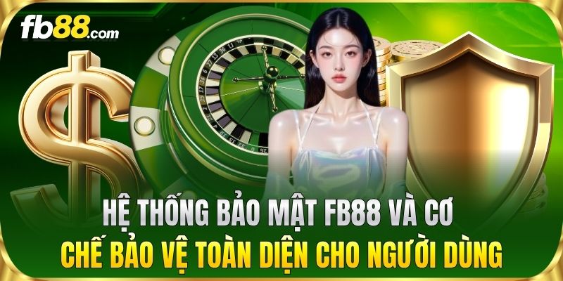 Hệ thống bảo mật và cơ chế bảo vệ toàn diện cho người dùng