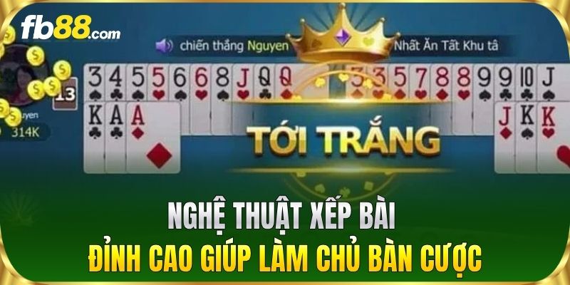 Nghệ thuật xếp bài đỉnh cao giúp làm chủ bàn cược