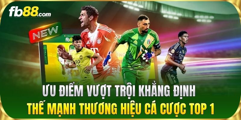 Ưu điểm vượt trội khẳng định thế mạnh thương hiệu cá cược top 1