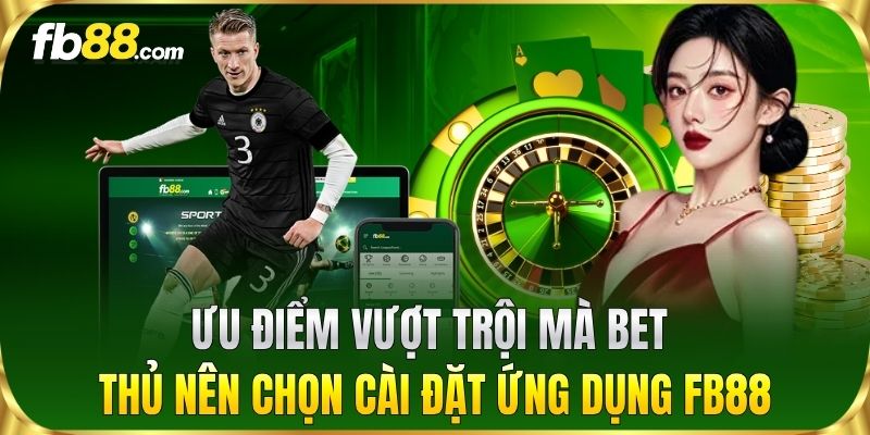 Ưu điểm vượt trội mà bet thủ nên chọn cài đặt ứng dụng FB88