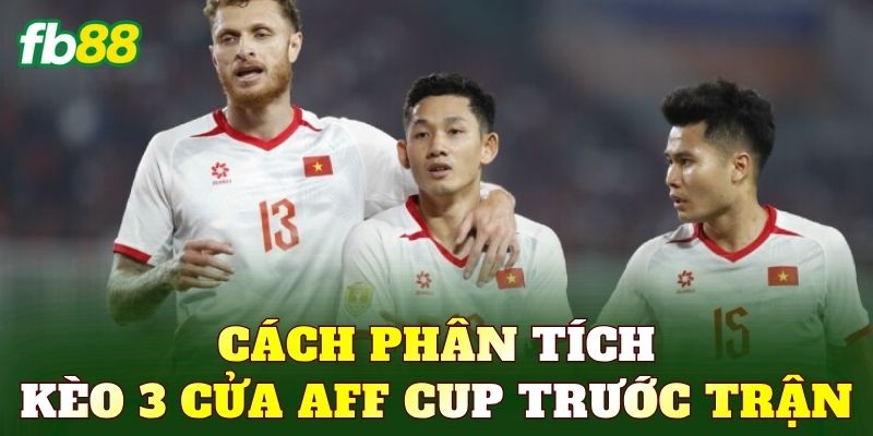 Cách phân tích kèo 3 cửa AFF Cup trước trận