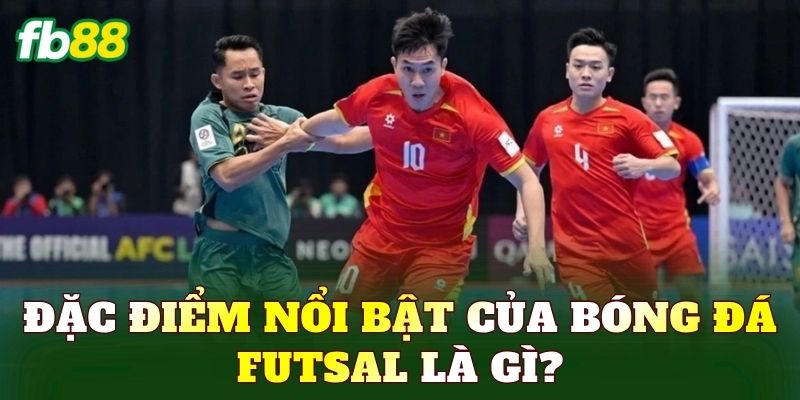 Đặc điểm nổi bật của bóng đá Futsal là gì?
