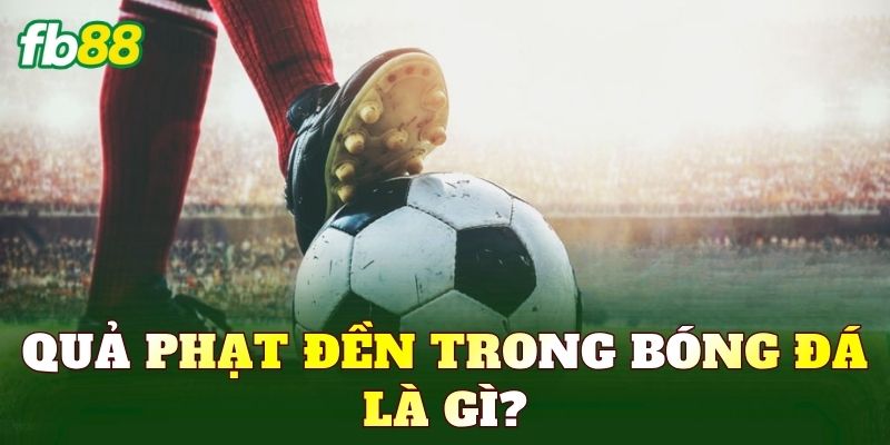Quả phạt đền trong bóng đá là gì?