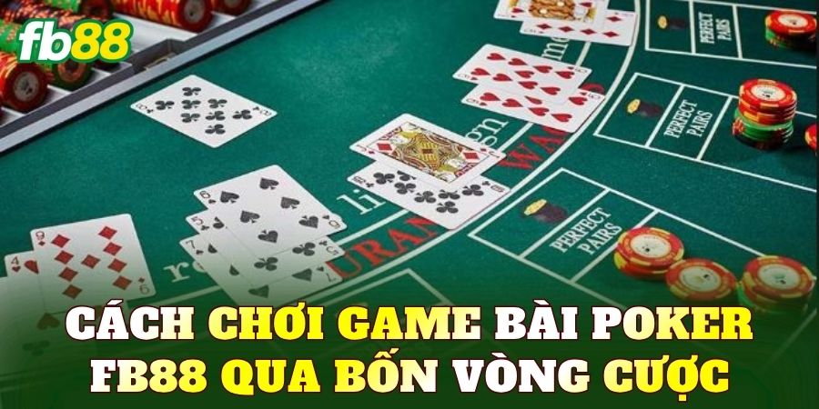 Cách chơi game bài Poker FB88 qua bốn vòng cược