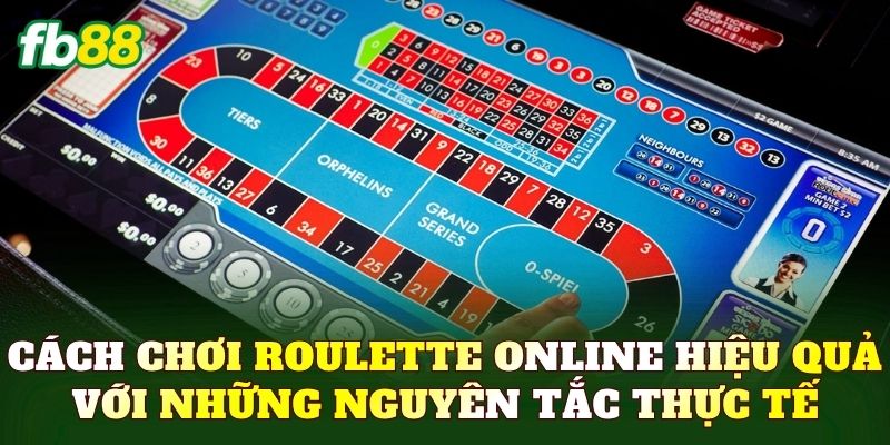 Cách chơi Roulette online hiệu quả với những nguyên tắc thực tế