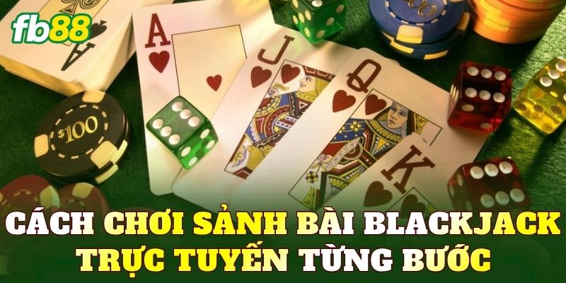 Cách chơi sảnh bài Blackjack trực tuyến từng bước