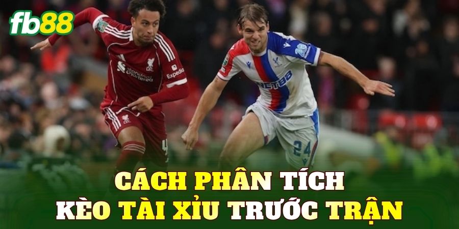 Cách phân tích kèo tài xỉu trước trận