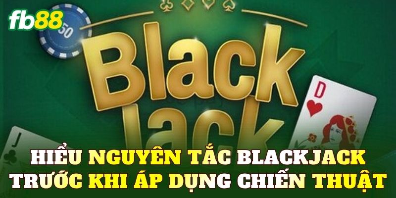 Hiểu nguyên tắc Blackjack trước khi áp dụng chiến thuật