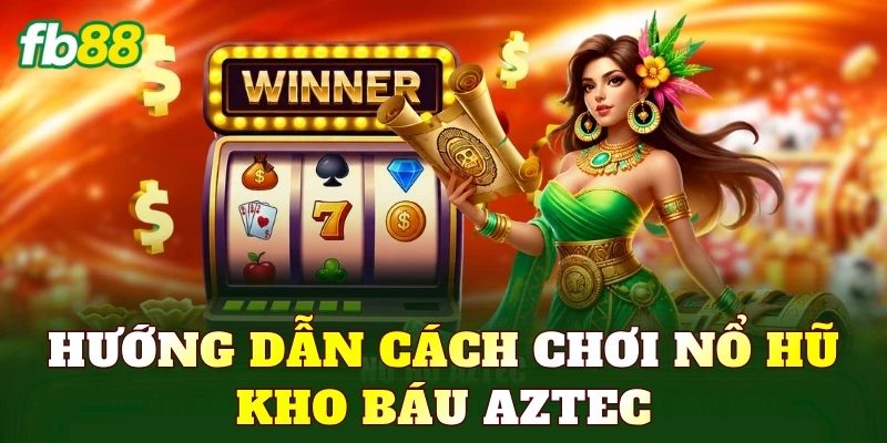 Hướng dẫn cách chơi nổ hũ kho báu Aztec
