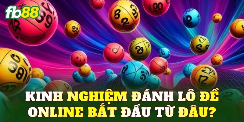 Kinh nghiệm đánh lô đề online bắt đầu từ đâu?