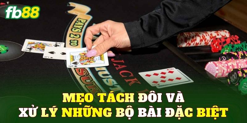 Mẹo tách đôi và xử lý những bộ bài đặc biệt