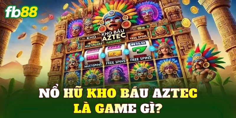 Nổ hũ kho báu Aztec là game gì?