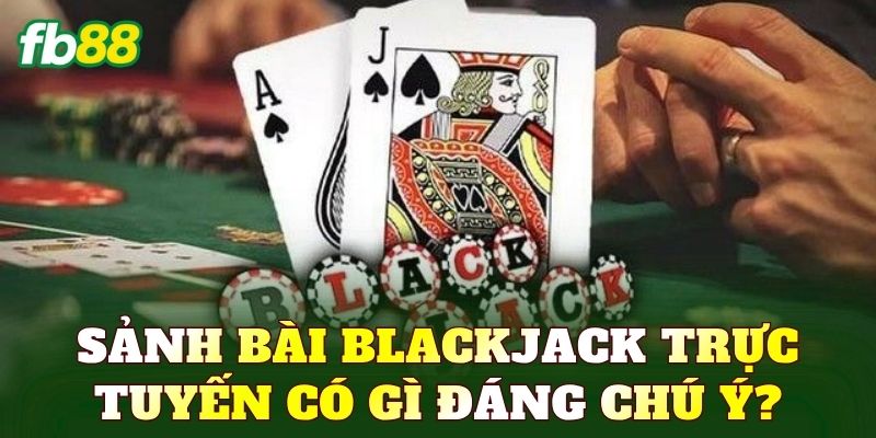 Sảnh bài Blackjack trực tuyến có gì đáng chú ý?