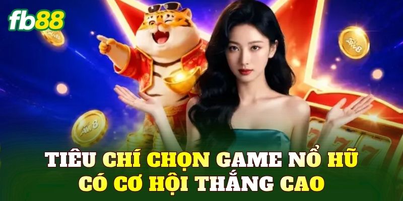 Tiêu chí chọn game nổ hũ có cơ hội thắng cao
